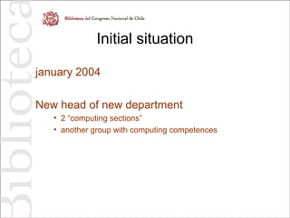 Initial situation
january 2004
New head of new department
• 2 “computing sections”
• another group with computing competences
 