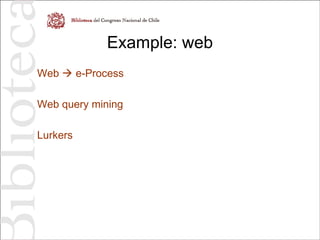 Example: web
Web  e-Process
Web query mining
Lurkers
 