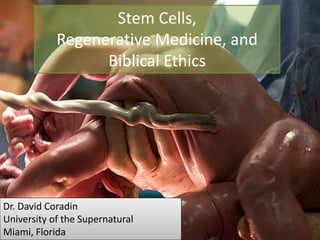 Dr. David Coradin
University of the Supernatural
Miami, Florida
Stem Cells,
Regenerative Medicine, and
Biblical Ethics
 