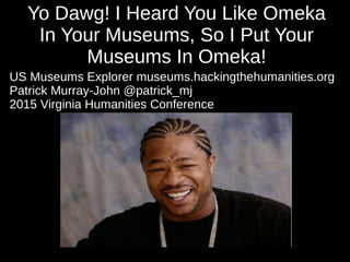Yo Dawg! I Heard You Like Omeka
In Your Museums, So I Put Your
Museums In Omeka!
US Museums Explorer museums.hackingthehumanities.org
Patrick Murray-John @patrick_mj
2015 Virginia Humanities Conference
 