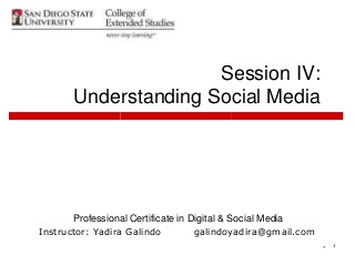 * 1
Session IV:
Understanding Social Media
Professional Certificate in Digital & Social Media
Instructor: Yadira Galindo galindoyadira@gmail.com
 