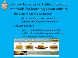 Culture General vs. Culture Specific 
methods for learning about culture 
The Culture-Specific Approach: 
focus on trying ...