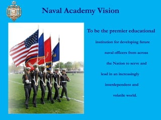 Naval Academy Vision 
To be the premier educational 
institution for developing future 
naval officers from across 
the Na...