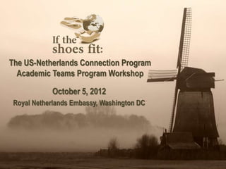 The US-Netherlands Connection Program
  Academic Teams Program Workshop

            October 5, 2012
 Royal Netherlands Embassy, Washington DC
 