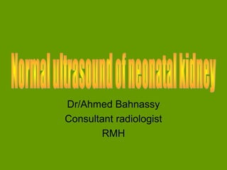 Dr/Ahmed Bahnassy
Consultant radiologist
        RMH
 