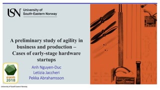 University of South Eastern Norway
A preliminary study of agility in
business and production –
Cases of early-stage hardware
startups
Anh Nguyen-Duc
Letizia Jaccheri
Pekka Abrahamsson
 