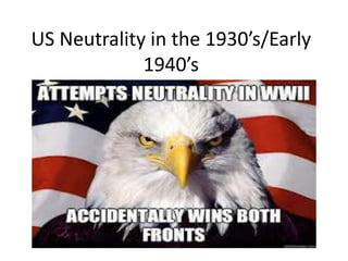 US Neutrality in the 1930’s/Early
             1940’s
 