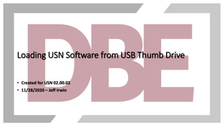 Loading USN Software from USB Thumb Drive
• Created for USN 02.00.02
• 11/28/2020 – Jeff Irwin
 