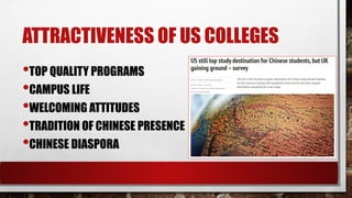 ATTRACTIVENESS OF US COLLEGES
•TOP QUALITY PROGRAMS
•CAMPUS LIFE
•WELCOMING ATTITUDES
•TRADITION OF CHINESE PRESENCE
•CHINESE DIASPORA
 