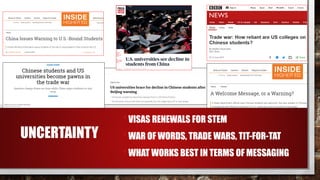 UNCERTAINTY
•VISAS RENEWALS FOR STEM
•WAR OF WORDS, TRADE WARS, TIT-FOR-TAT
•WHAT WORKS BEST IN TERMS OF MESSAGING
 