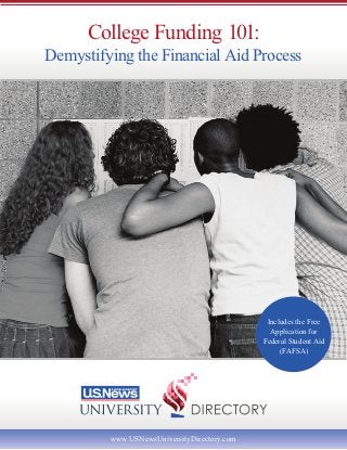 College Funding 101:
Demystifying the Financial Aid Process




                                              Includes the Free
                                               Application for
                                             Federal Student Aid
                                                  (FAFSA)




         www.USNewsUniversityDirectory.com
 