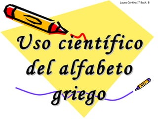 Uso científico del alfabeto   griego Laura Cortina 1º Bach. B 