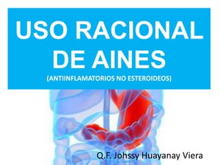 USO RACIONAL
DE AINES
(ANTIINFLAMATORIOS NO ESTEROIDEOS)
Q.F. Johssy Huayanay Viera
 
