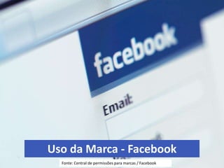 Uso da Marca - Facebook Fonte: Central de permissões para marcas / Facebook 