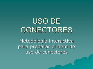 USO DE
CONECTORES
Metodología interactiva
para preparar el ítem de
uso de conectores
 