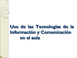 Uso de las Tecnologías de la Información y Comunicación  en el aula 