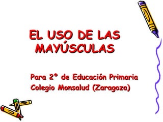 EL USO DE LAS
MAYÚSCULAS
Para 2º de Educación Primaria
Colegio Monsalud (Zaragoza)

 