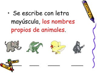 • Se escribe con letra
mayúscula, los nombres
propios de animales.
______
____
_____
_____