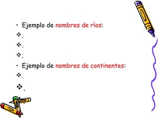 • Ejemplo de nombres de ríos:
.
.
.
• Ejemplo de nombres de continentes:
.
.
.