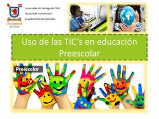 Uso de las TIC’s en educación
Preescolar
Universidad de Santiago de Chile
Facultad de Humanidades
Departamento de Educación
 