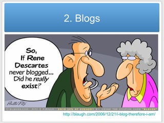 2. Blogs http://blaugh.com/2006/12/21/i-blog-therefore-i-am/   