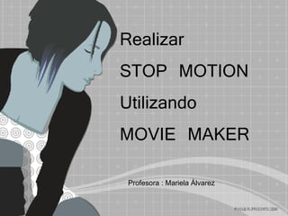 Realizar  STOP MOTION Utilizando  MOVIE MAKER Profesora : Mariela Álvarez 