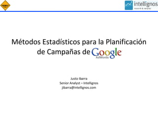 Métodos Estadísticos para la Planificación de Campañas de Adwords Justo Ibarra Senior Analyst – Intellignos [email_address] 