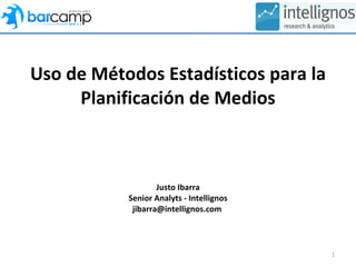 Uso de Métodos Estadísticos para la Planificación de Medios Justo Ibarra Senior Analyts - Intellignos jibarra@intellignos.com  