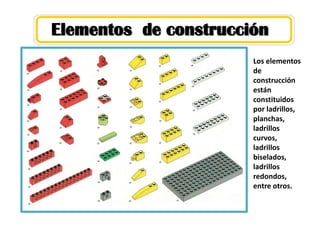 Elementos de construcción
Los elementos
de
construcción
están
constituidos
por ladrillos,
planchas,
ladrillos
curvos,
ladrillos
biselados,
ladrillos
redondos,
entre otros.
 