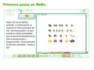 Hacer clic en el ladrillo amarillo, a continuación se muestra el menú principal de mis “primeros pasos”, la que contiene veinte actividades que le permitirá familiarizarse con la construcción y programación. Como ejemplo, la primera actividad: “motor y eje”.  
