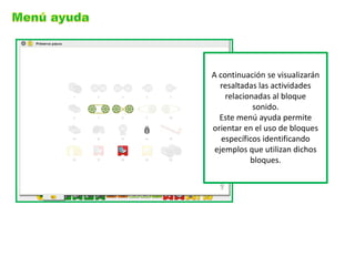 A continuación se visualizarán resaltadas las actividades relacionadas al bloque sonido. Este menú ayuda permite orientar en el uso de bloques específicos identificando ejemplos que utilizan dichos bloques.  