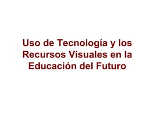 Uso de Tecnología y los Recursos Visuales en la Educación del Futuro 