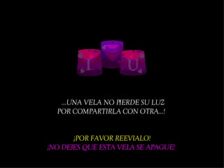   ... UNA VELA NO PIERDE SU LUZ POR COMPARTIR LA  CON OTRA .. . !   ¡POR FAVOR  REEVIALO ! ¡NO DEJES QUE ESTA VELA SE APAGUE!   