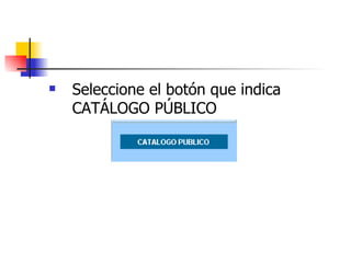 Seleccione el botón que indica CATÁLOGO PÚBLICO 