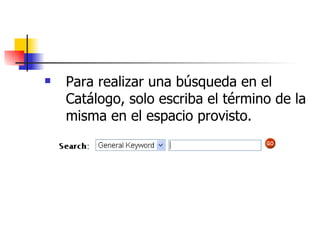Para realizar una búsqueda en el Catálogo, solo escriba el término de la misma en el espacio provisto. 
