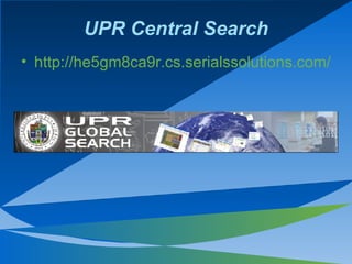 UPR Central Search http://he5gm8ca9r.cs.serialssolutions.com/   