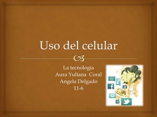 La tecnología
Aura Yuliana Coral
Angela Delgado
11-6
 