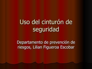 Uso del cinturón de seguridad Departamento de prevención de riesgos, Lilian Figueroa Escobar 