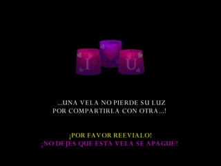   ... UNA VELA NO PIERDE SU LUZ POR COMPARTIR LA  CON OTRA .. . !   ¡POR FAVOR  REEVIALO ! ¡NO DEJES QUE ESTA VELA SE APAGUE!   