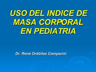 USO DEL INDICE DE MASA CORPORAL EN PEDIATRIA Dr. René Ordóñez Comparini 