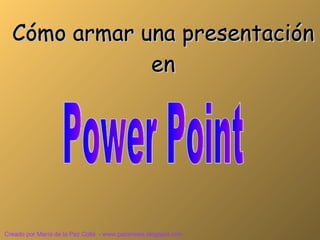 Power Point Cómo armar una presentación en Creado por María de la Paz Colla  - www.pazsnews.blogspot.com 