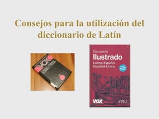 Consejos para la utilización del 
diccionario de Latín 
 