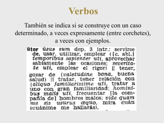 Verbos 
También se indica si se construye con un caso 
determinado, a veces expresamente (entre corchetes), 
a veces con ejemplos. 
 