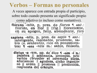Verbos – Formas no personales 
A veces aparece con entrada propia el participio, 
sobre todo cuando presenta un significado propio 
como adjetivo (o incluso como sustantivo). 
 