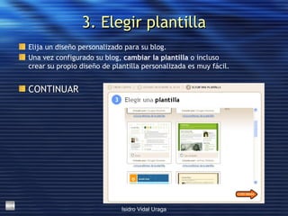 3. Elegir plantilla Elija un diseño personalizado para su blog.  Una vez configurado su blog,  cambiar la plantilla  o incluso crear su propio diseño de plantilla personalizada es muy fácil. CONTINUAR   