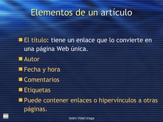 Elementos de un  artículo El título : tiene un enlace que lo convierte en una página Web única.  Autor Fecha y hora Comentarios Etiquetas Puede contener enlaces o hipervínculos a otras páginas. 