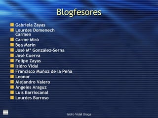 Blogfesores Gabriela  Zayas Lourdes  Domenech Carmen Carme Miró Bea  Marín José Mª González-Serna José Cuerva Felipe  Zayas Isidro Vidal Francisco Muñoz de la Peña Leonor Alejandro Valero Ángeles  Araguz Luis  Barriocanal Lourdes Barroso   