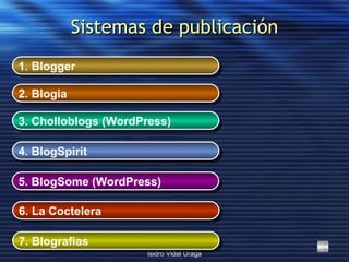 Sistemas de publicación 1.  Blogger 2.  Blogia 3.  Cholloblogs  (WordPress) 4.  BlogSpirit 5.  BlogSome  (WordPress) 6.  L...