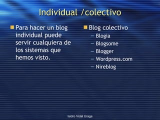 Individual /colectivo <ul><li>Para hacer un blog individual puede servir cualquiera de los sistemas que hemos visto. </li>...