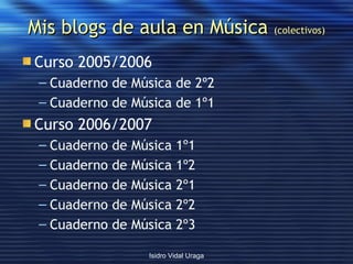 Mis blogs de aula en Música  (colectivos) <ul><li>Curso 2005/2006 </li></ul><ul><ul><li>Cuaderno de Música de 2º2 </li></u...